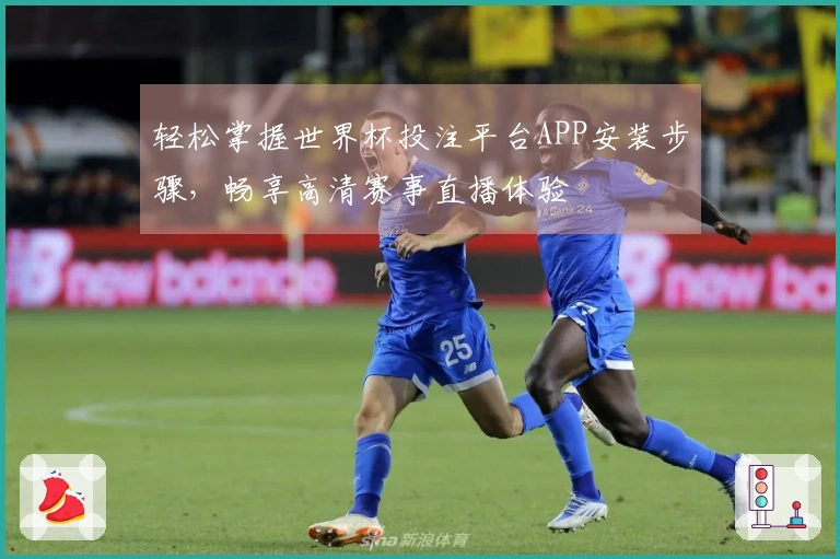 轻松掌握世界杯投注平台APP安装步骤，畅享高清赛事直播体验