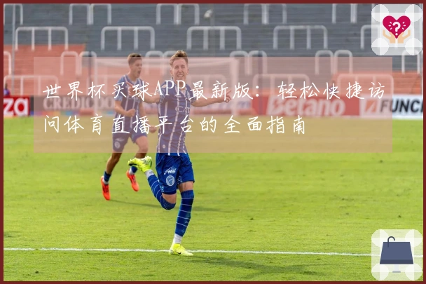 世界杯买球APP最新版：轻松快捷访问体育直播平台的全面指南