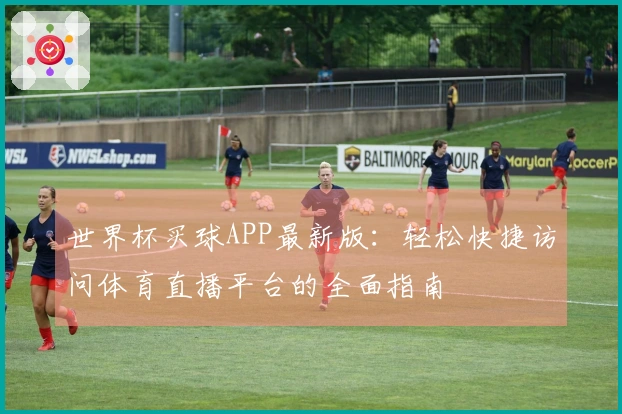 世界杯买球APP最新版：轻松快捷访问体育直播平台的全面指南