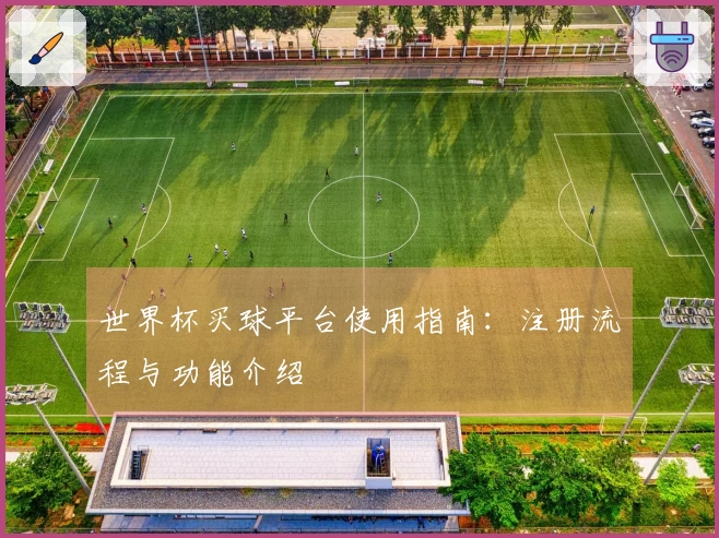 世界杯买球平台使用指南：注册流程与功能介绍