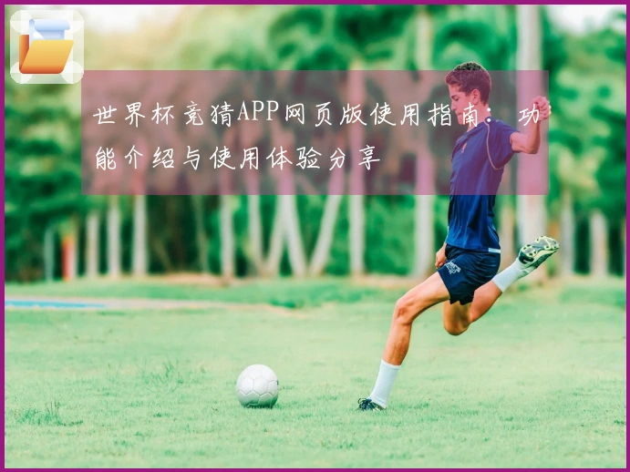 世界杯竞猜APP网页版使用指南：功能介绍与使用体验分享
