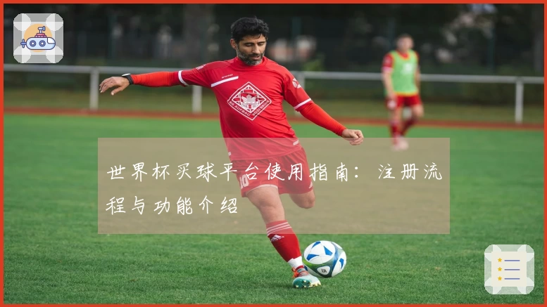 世界杯买球平台使用指南：注册流程与功能介绍