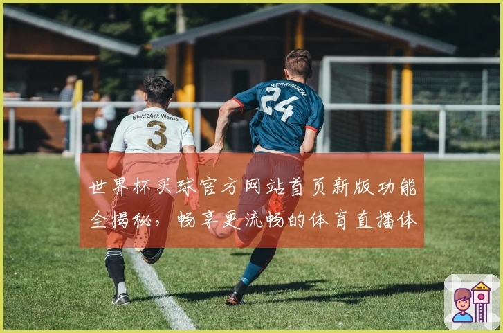 世界杯买球官方网站首页新版功能全揭秘，畅享更流畅的体育直播体验