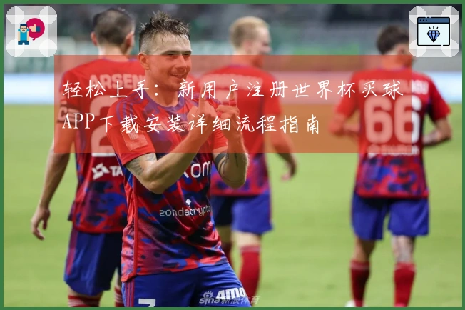 轻松上手：新用户注册世界杯买球APP下载安装详细流程指南