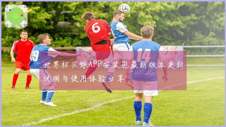 世界杯买球APP安装包最新版本更新说明与使用体验分享