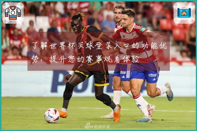 了解世界杯买球登录入口的功能优势，提升您的赛事观看体验