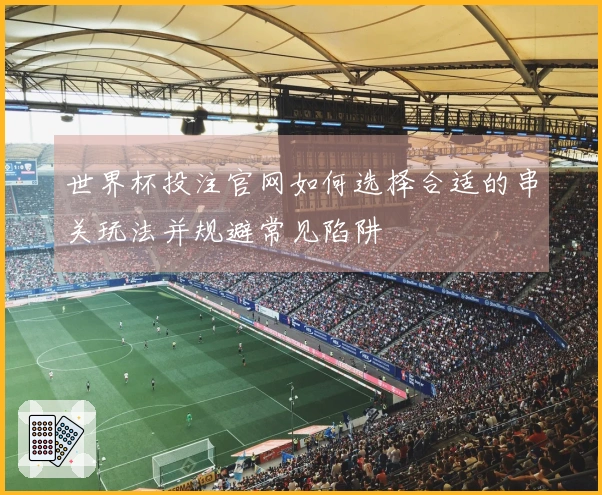 世界杯投注官网如何选择合适的串关玩法并规避常见陷阱
