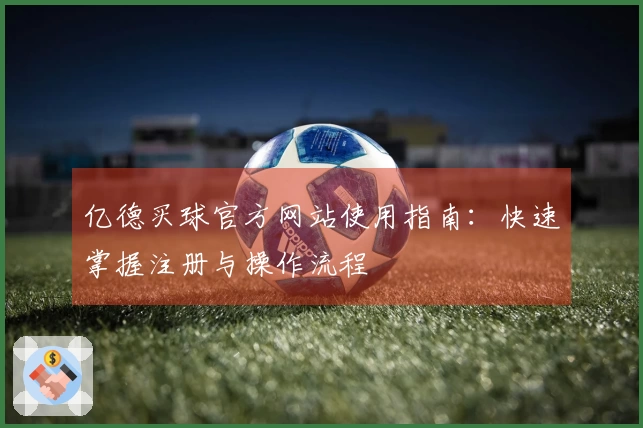 亿德买球官方网站使用指南：快速掌握注册与操作流程