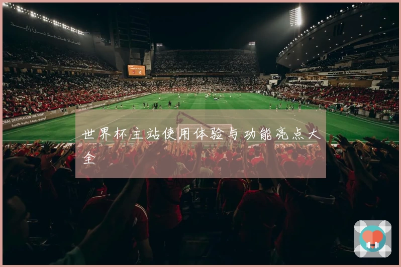 世界杯主站使用体验与功能亮点大全