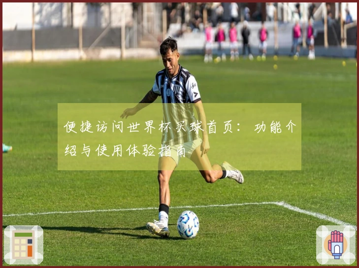 便捷访问世界杯买球首页：功能介绍与使用体验指南