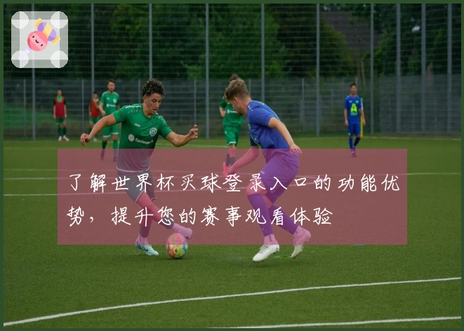 了解世界杯买球登录入口的功能优势，提升您的赛事观看体验