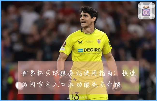 世界杯买球服务站使用指南：快速访问官方入口和功能亮点介绍