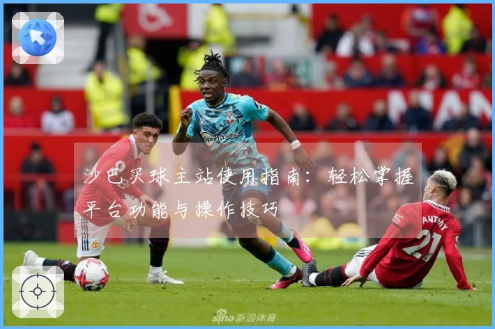 沙巴买球主站使用指南：轻松掌握平台功能与操作技巧