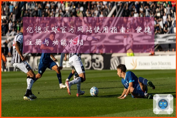 亿德买球官方网站使用指南：便捷注册与功能介绍