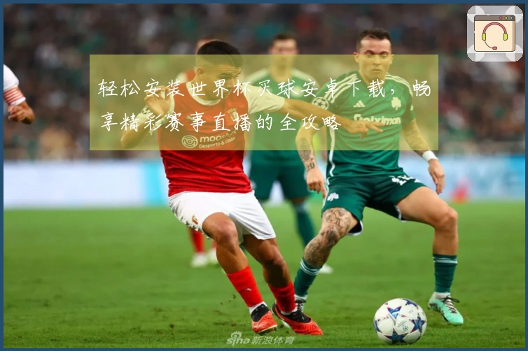 轻松安装世界杯买球安卓下载，畅享精彩赛事直播的全攻略