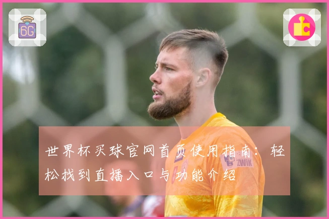 世界杯买球官网首页使用指南：轻松找到直播入口与功能介绍