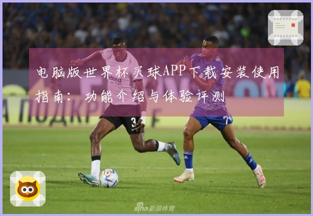 电脑版世界杯买球APP下载安装使用指南：功能介绍与体验评测