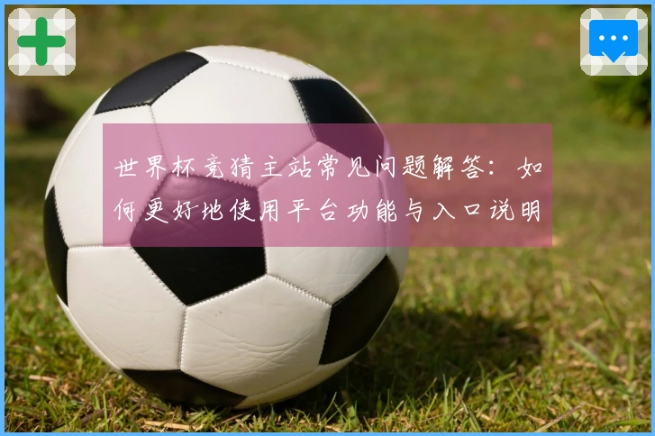 世界杯竞猜主站常见问题解答：如何更好地使用平台功能与入口说明