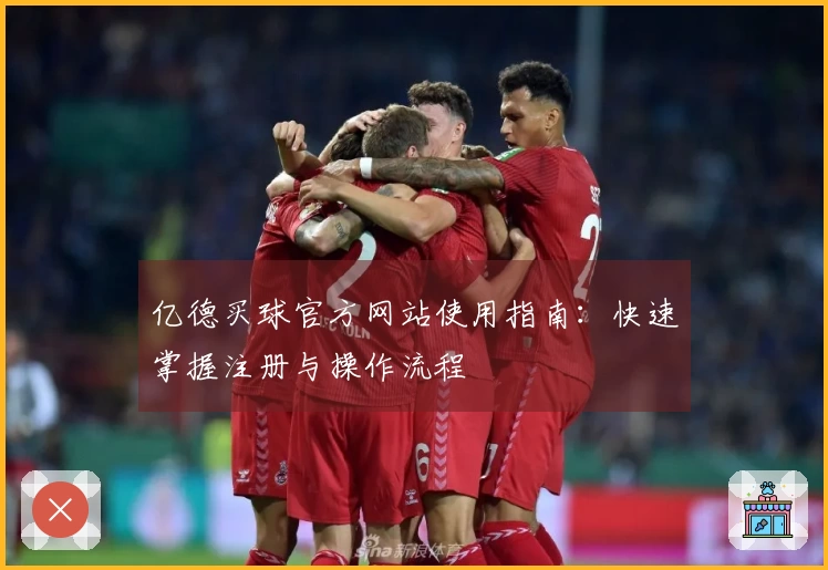 亿德买球官方网站使用指南：快速掌握注册与操作流程