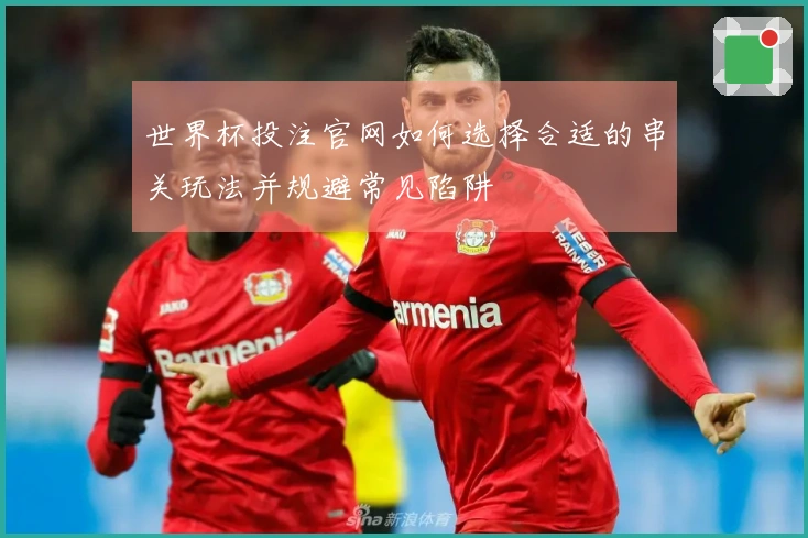 世界杯投注官网如何选择合适的串关玩法并规避常见陷阱