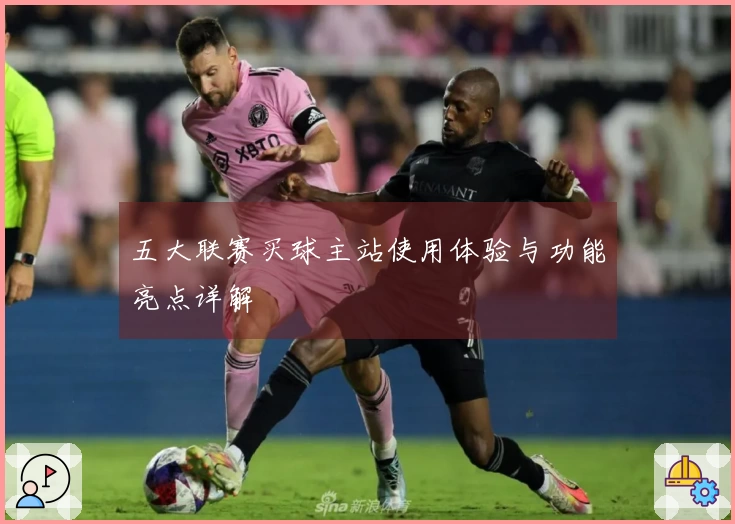 五大联赛买球主站使用体验与功能亮点详解